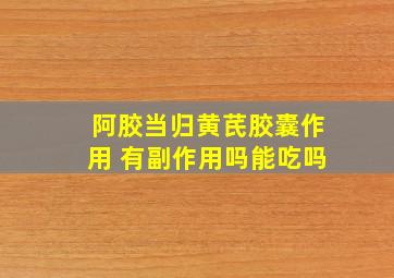 阿胶当归黄芪胶囊作用 有副作用吗能吃吗